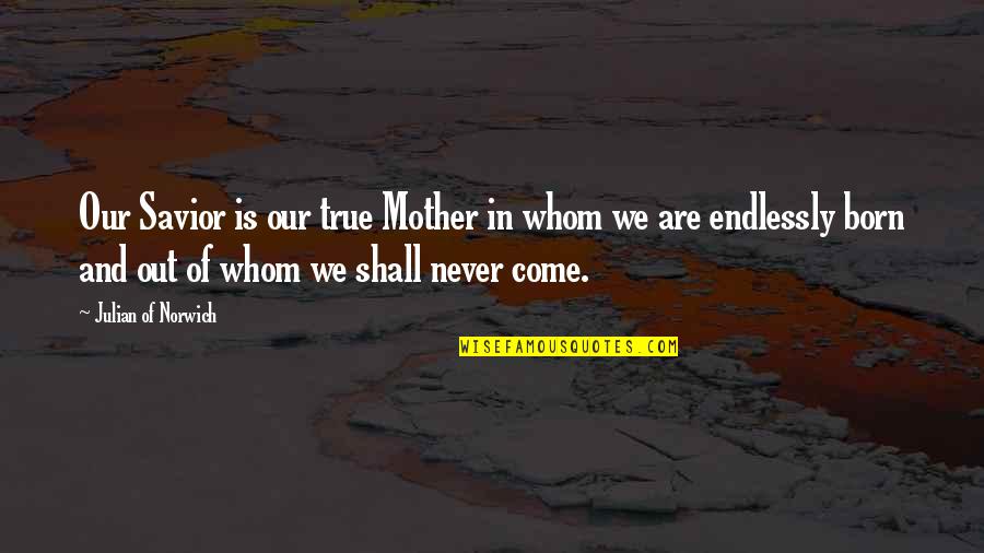 Our Savior Quotes By Julian Of Norwich: Our Savior is our true Mother in whom