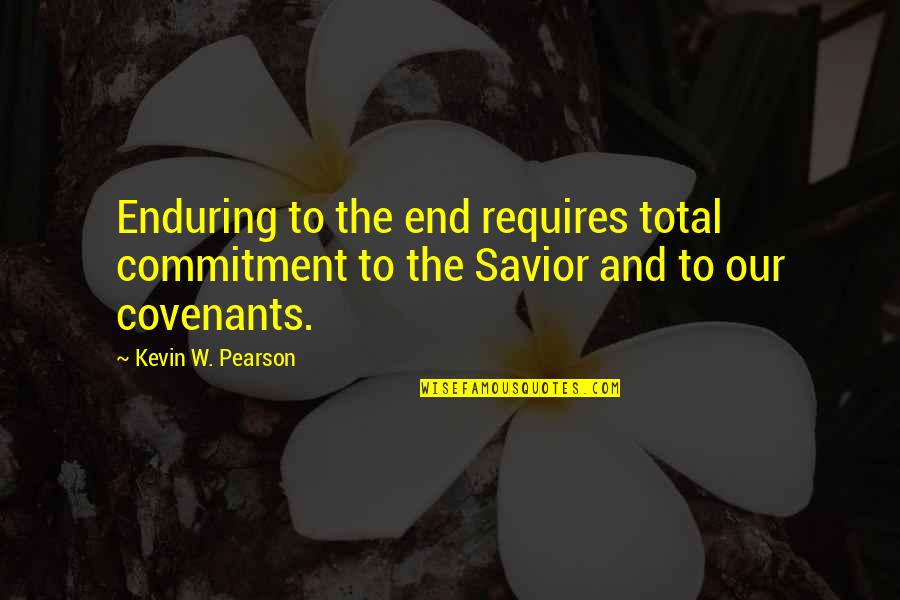 Our Savior Quotes By Kevin W. Pearson: Enduring to the end requires total commitment to
