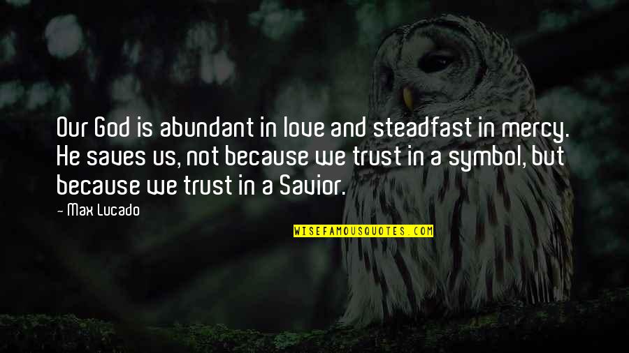 Our Savior Quotes By Max Lucado: Our God is abundant in love and steadfast