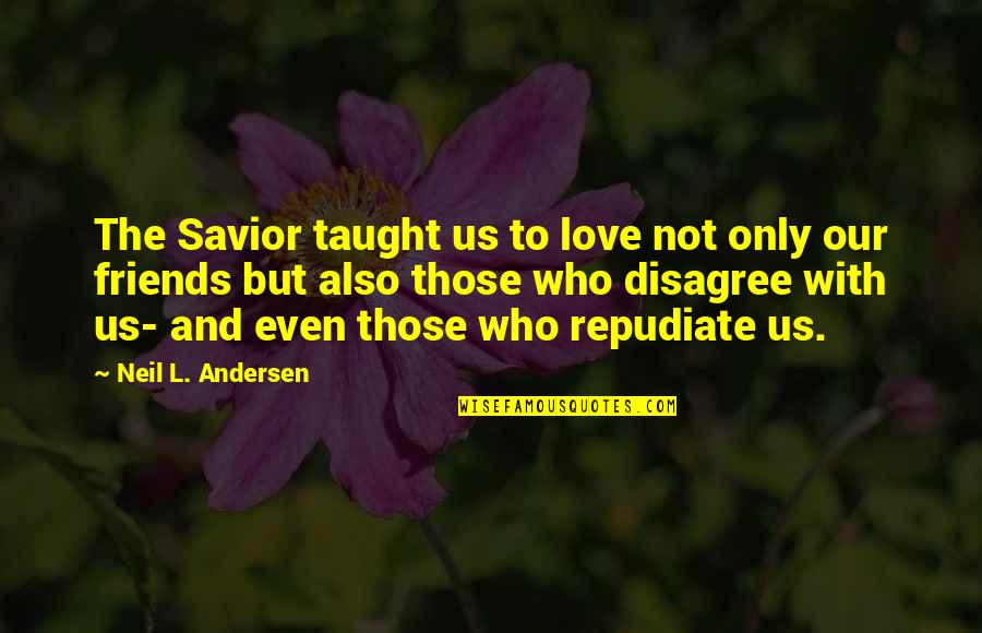 Our Savior Quotes By Neil L. Andersen: The Savior taught us to love not only