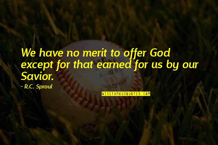 Our Savior Quotes By R.C. Sproul: We have no merit to offer God except