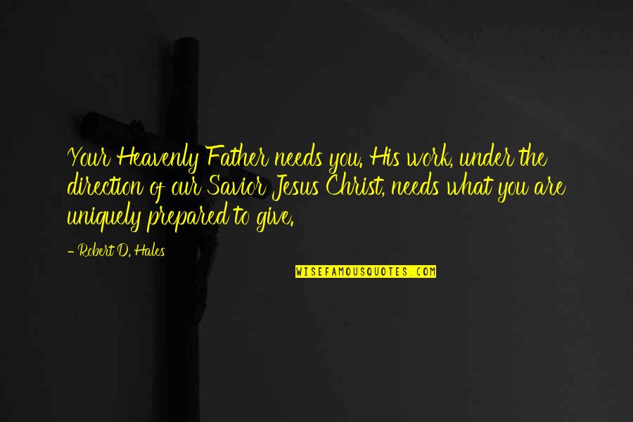 Our Savior Quotes By Robert D. Hales: Your Heavenly Father needs you. His work, under