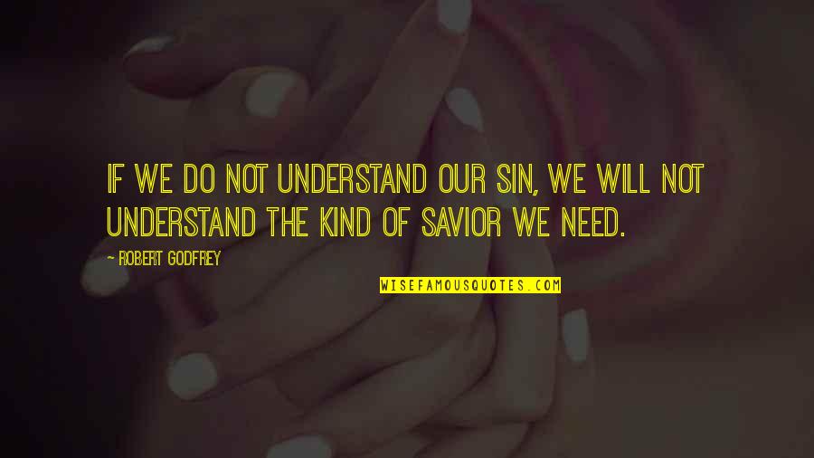 Our Savior Quotes By Robert Godfrey: If we do not understand our sin, we