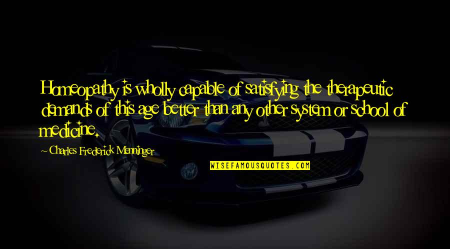 Our School System Quotes By Charles Frederick Menninger: Homeopathy is wholly capable of satisfying the therapeutic
