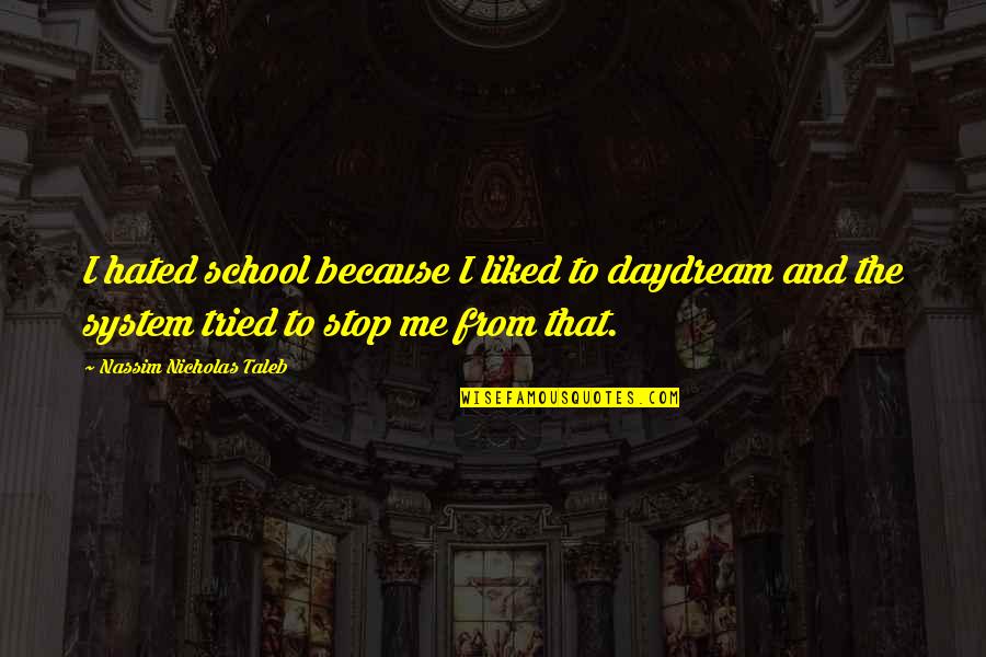 Our School System Quotes By Nassim Nicholas Taleb: I hated school because I liked to daydream