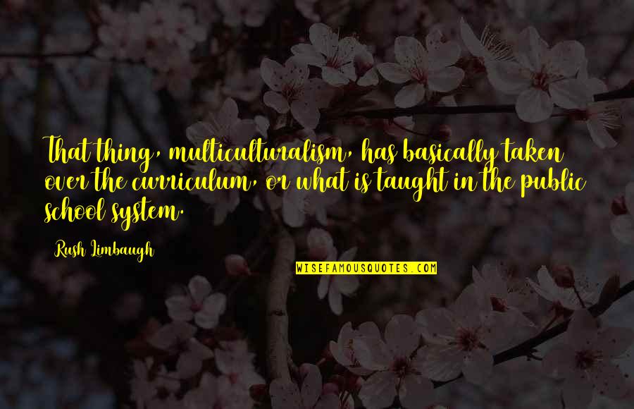 Our School System Quotes By Rush Limbaugh: That thing, multiculturalism, has basically taken over the
