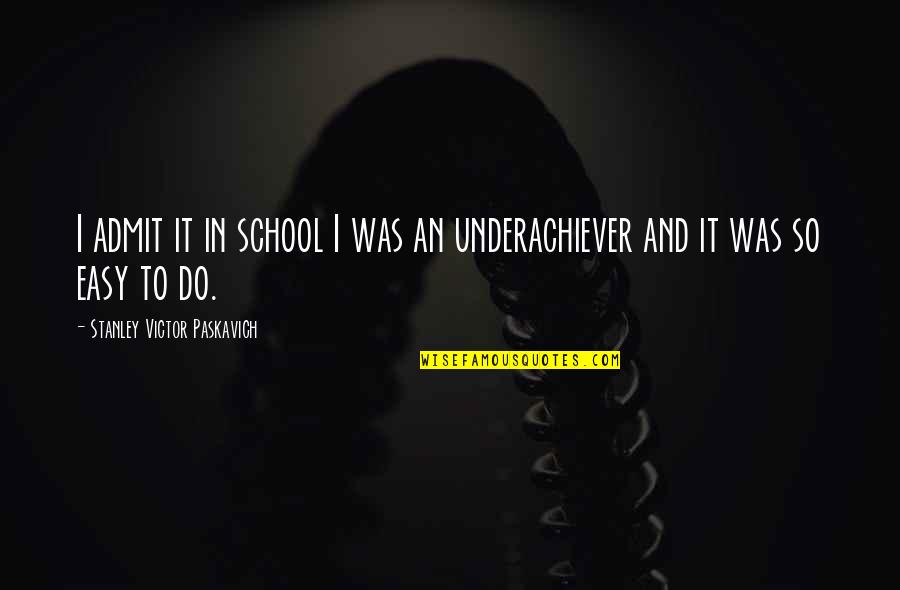 Our School System Quotes By Stanley Victor Paskavich: I admit it in school I was an