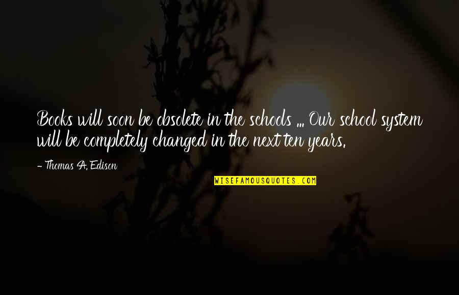 Our School System Quotes By Thomas A. Edison: Books will soon be obsolete in the schools