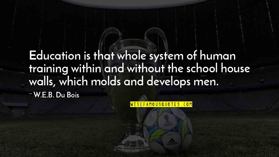 Our School System Quotes By W.E.B. Du Bois: Education is that whole system of human training
