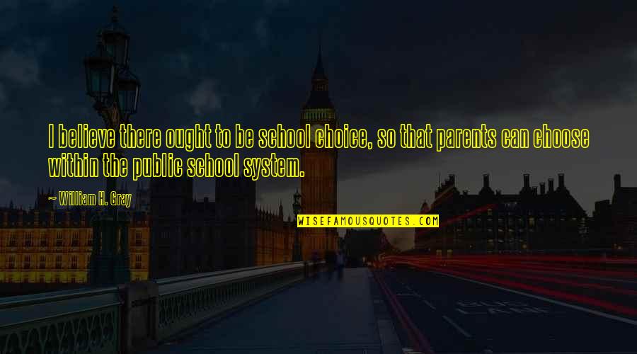 Our School System Quotes By William H. Gray: I believe there ought to be school choice,