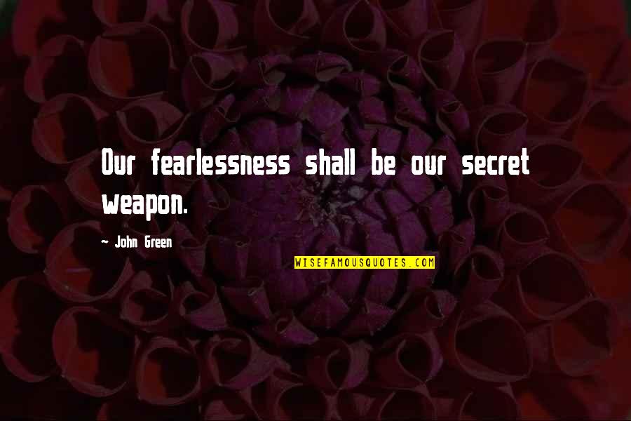 Our Secret Quotes By John Green: Our fearlessness shall be our secret weapon.
