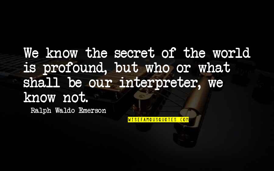 Our Secret Quotes By Ralph Waldo Emerson: We know the secret of the world is