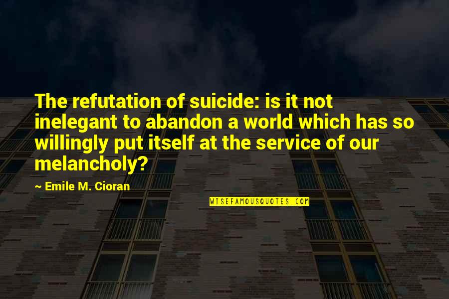 Our Service Quotes By Emile M. Cioran: The refutation of suicide: is it not inelegant