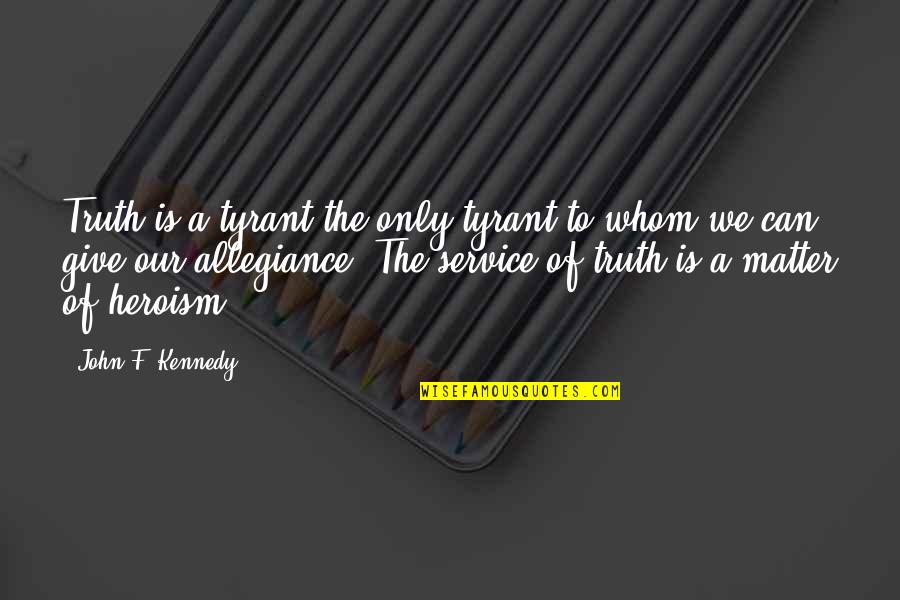 Our Service Quotes By John F. Kennedy: Truth is a tyrant-the only tyrant to whom
