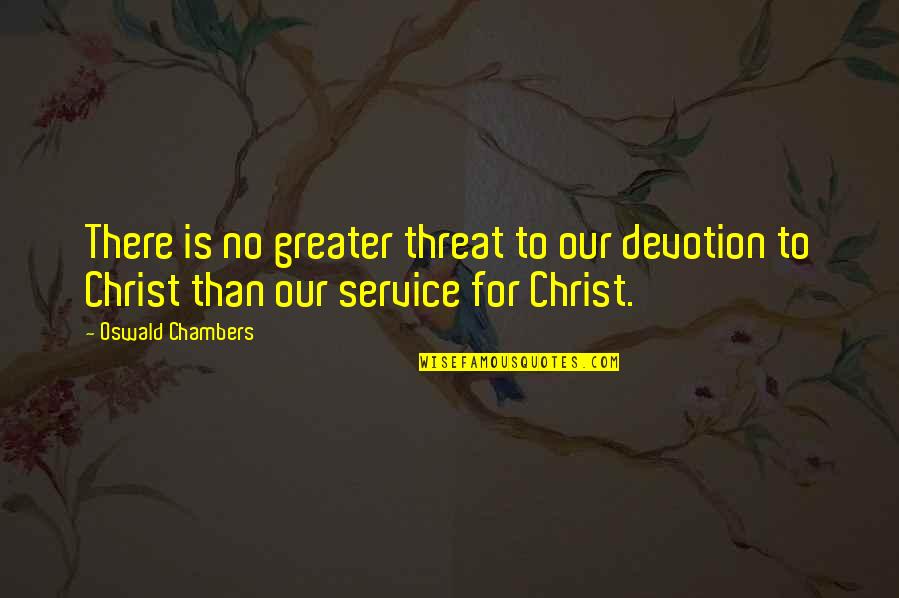 Our Service Quotes By Oswald Chambers: There is no greater threat to our devotion