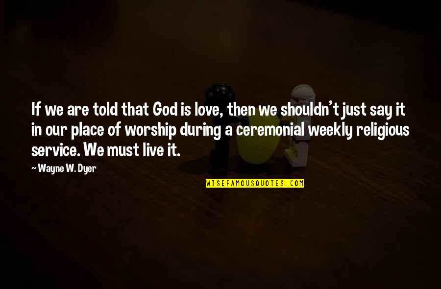 Our Service Quotes By Wayne W. Dyer: If we are told that God is love, Our Service Quotes By Wayne W. Dyer: If we are told that God is love,