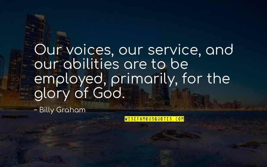 Our Service To God Quotes By Billy Graham: Our voices, our service, and our abilities are Our Service To God Quotes By Billy Graham: Our voices, our service, and our abilities are