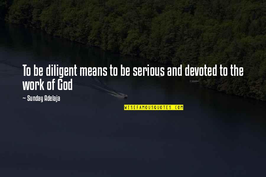 Our Service To God Quotes By Sunday Adelaja: To be diligent means to be serious and Our Service To God Quotes By Sunday Adelaja: To be diligent means to be serious and
