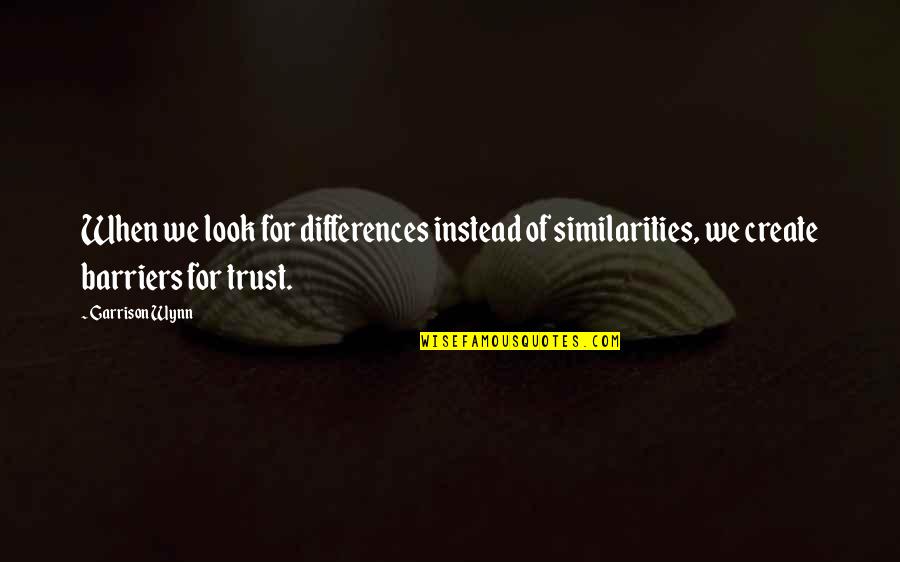 Our Similarities Quotes By Garrison Wynn: When we look for differences instead of similarities,