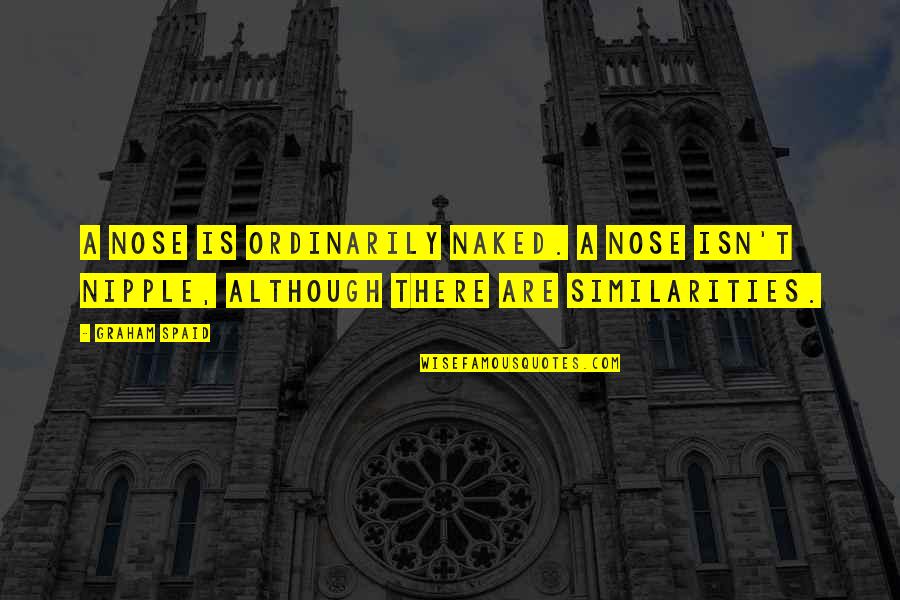 Our Similarities Quotes By Graham Spaid: A nose is ordinarily naked. A nose isn't