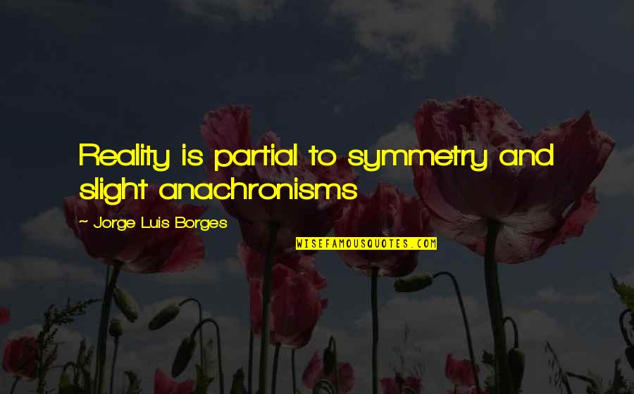 Our Similarities Quotes By Jorge Luis Borges: Reality is partial to symmetry and slight anachronisms