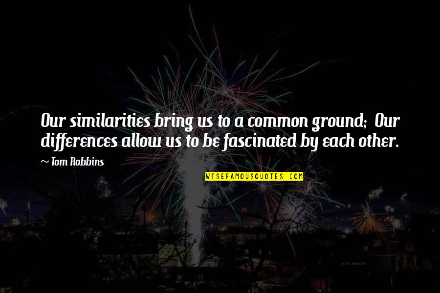 Our Similarities Quotes By Tom Robbins: Our similarities bring us to a common ground;