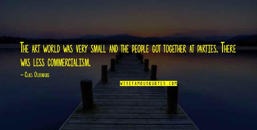 Our Small World Quotes By Claes Oldenburg: The art world was very small and the Our Small World Quotes By Claes Oldenburg: The art world was very small and the