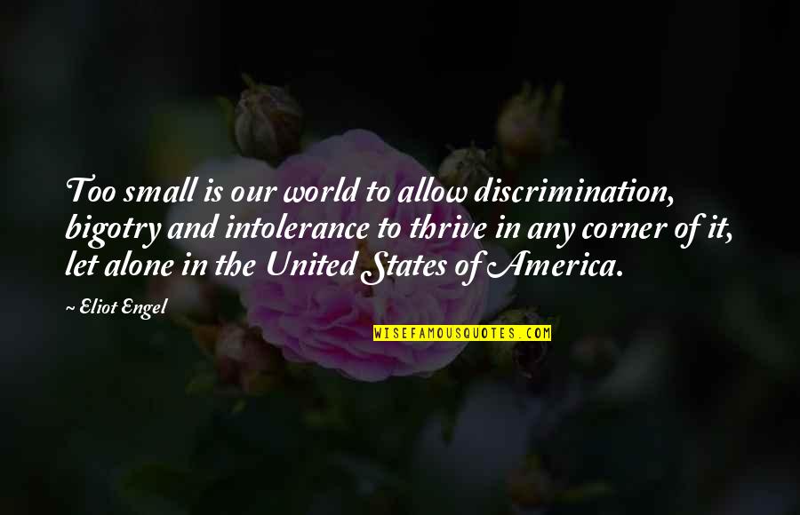 Our Small World Quotes By Eliot Engel: Too small is our world to allow discrimination, Our Small World Quotes By Eliot Engel: Too small is our world to allow discrimination,