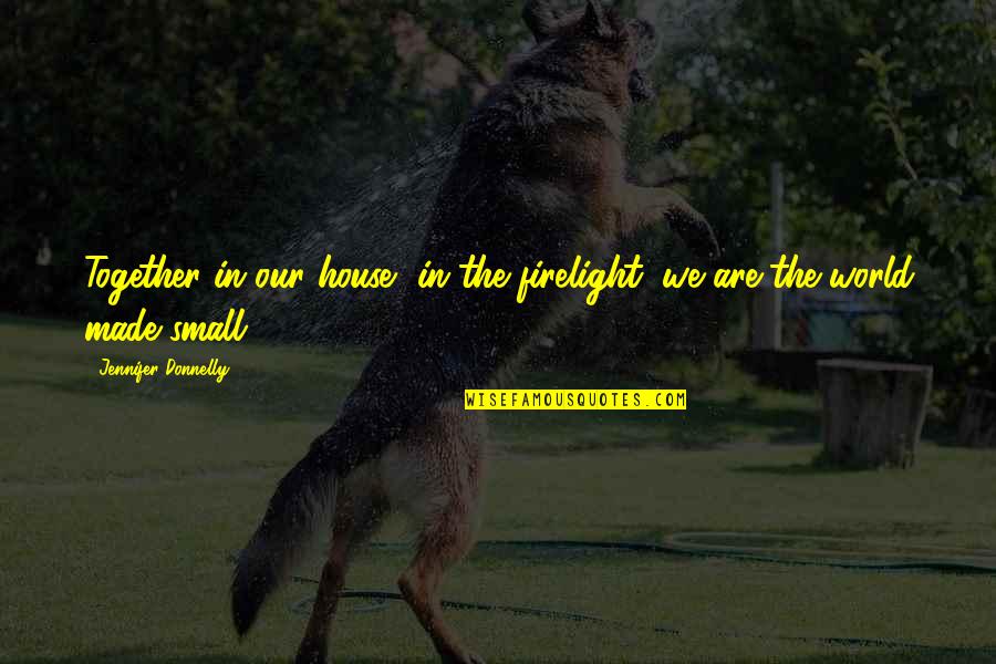 Our Small World Quotes By Jennifer Donnelly: Together in our house, in the firelight, we Our Small World Quotes By Jennifer Donnelly: Together in our house, in the firelight, we