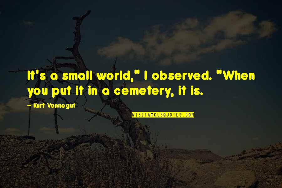 Our Small World Quotes By Kurt Vonnegut: It's a small world," I observed. "When you