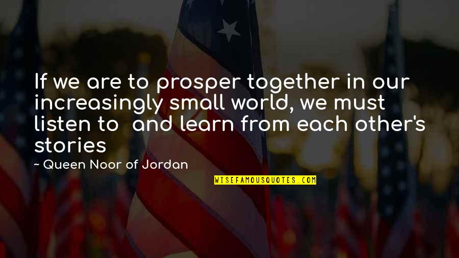Our Small World Quotes By Queen Noor Of Jordan: If we are to prosper together in our Our Small World Quotes By Queen Noor Of Jordan: If we are to prosper together in our