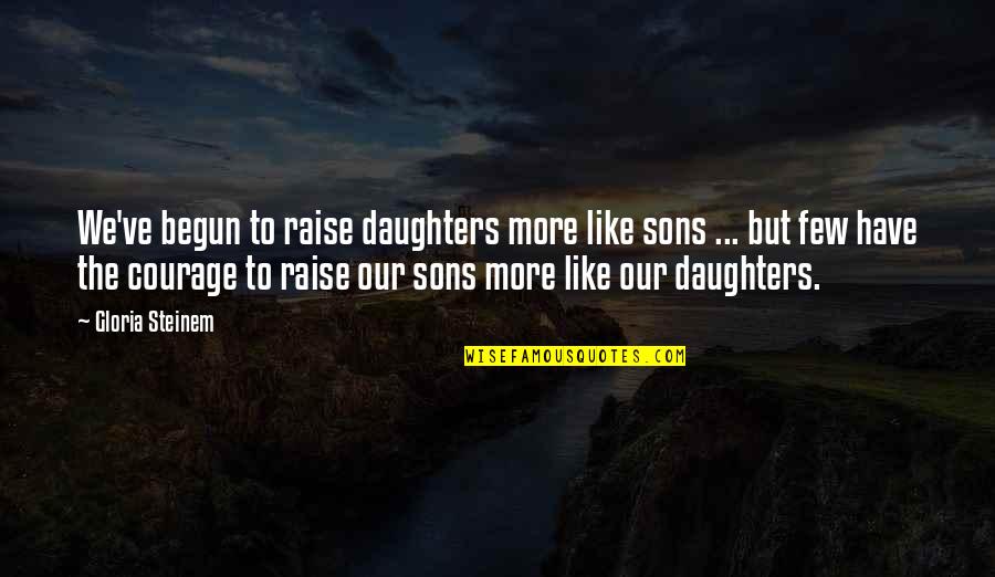 Our Sons Quotes By Gloria Steinem: We've begun to raise daughters more like sons