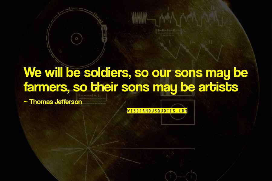 Our Sons Quotes By Thomas Jefferson: We will be soldiers, so our sons may