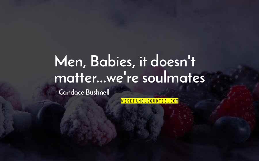 Our Soulmates Quotes By Candace Bushnell: Men, Babies, it doesn't matter...we're soulmates