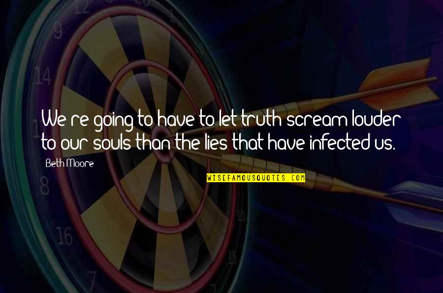 Our Souls Quotes By Beth Moore: We're going to have to let truth scream
