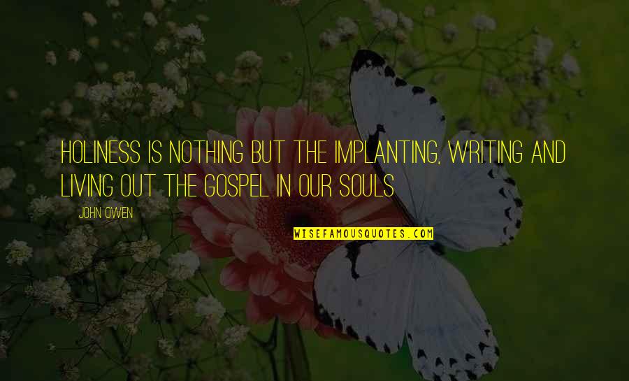 Our Souls Quotes By John Owen: Holiness is nothing but the implanting, writing and