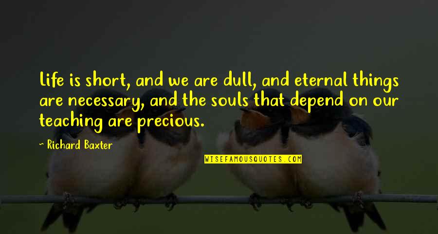 Our Souls Quotes By Richard Baxter: Life is short, and we are dull, and