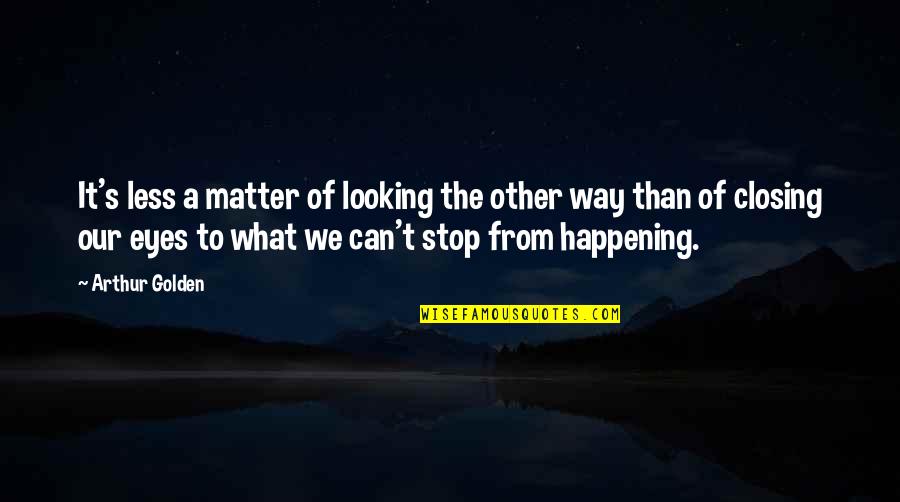Our Stop Quotes By Arthur Golden: It's less a matter of looking the other Our Stop Quotes By Arthur Golden: It's less a matter of looking the other