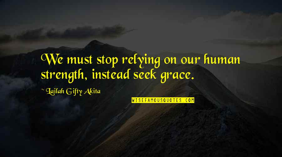 Our Stop Quotes By Lailah Gifty Akita: We must stop relying on our human strength,