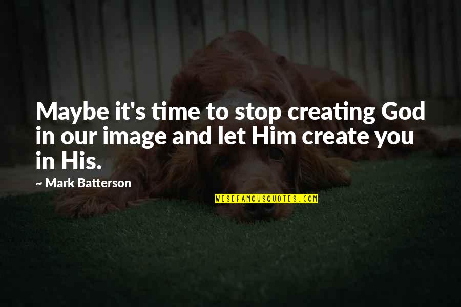 Our Stop Quotes By Mark Batterson: Maybe it's time to stop creating God in