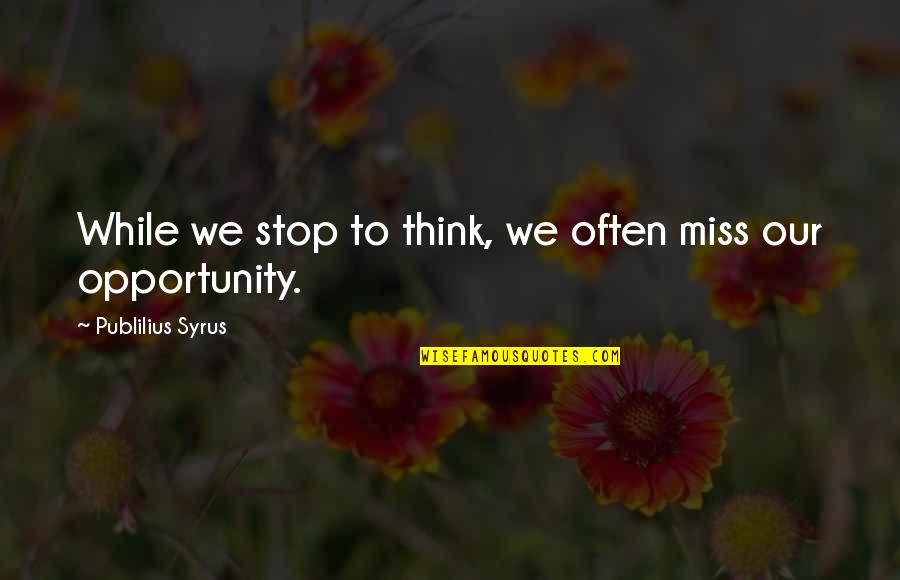 Our Stop Quotes By Publilius Syrus: While we stop to think, we often miss