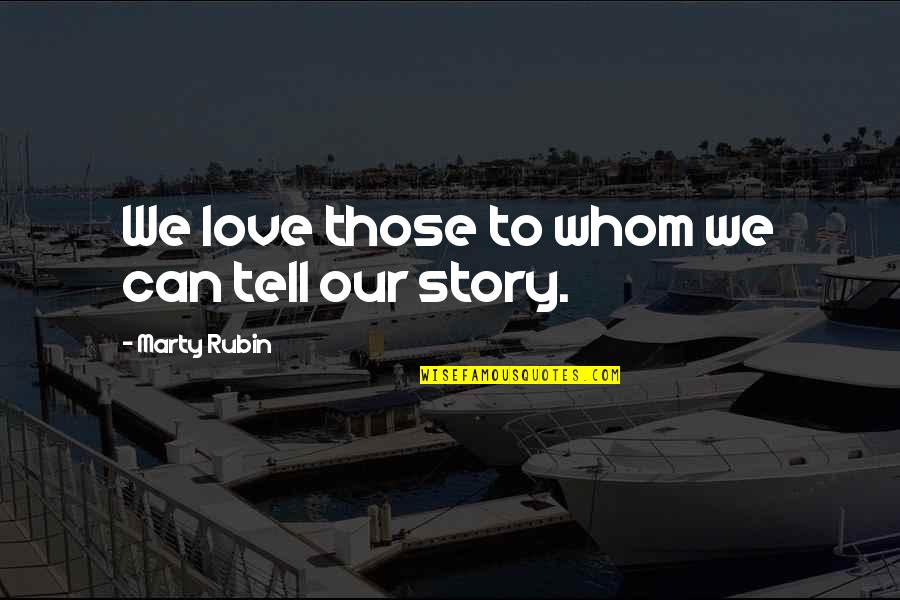 Our Story Love Quotes By Marty Rubin: We love those to whom we can tell