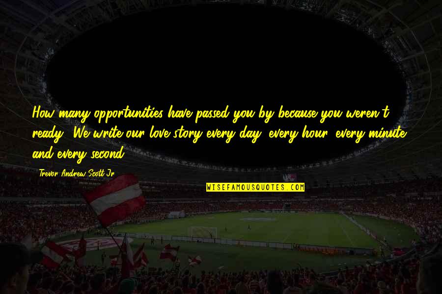 Our Story Love Quotes By Trevor Andrew Scott Jr.: How many opportunities have passed you by because
