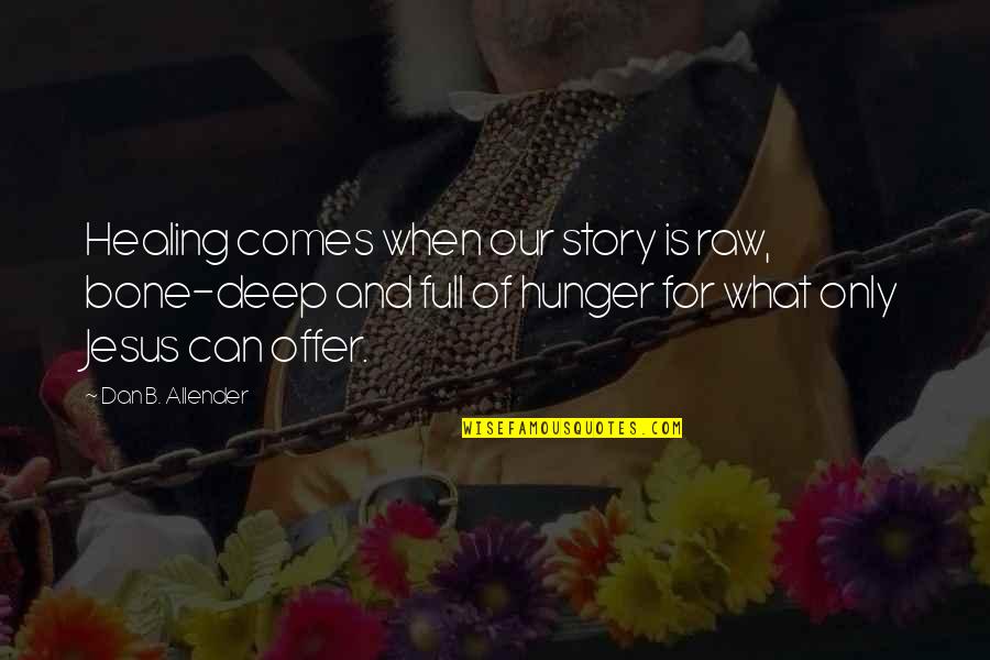 Our Story Quotes By Dan B. Allender: Healing comes when our story is raw, bone-deep