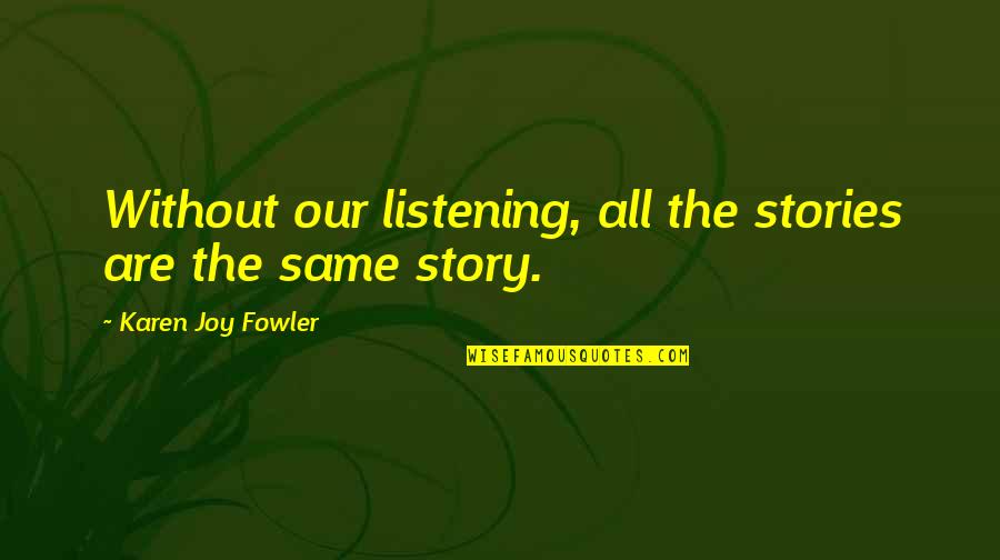 Our Story Quotes By Karen Joy Fowler: Without our listening, all the stories are the