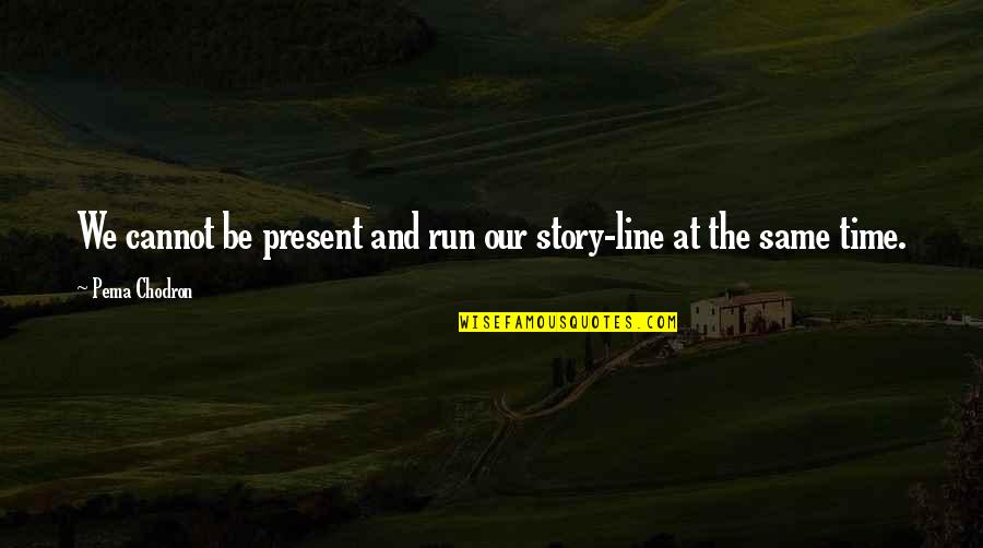 Our Story Quotes By Pema Chodron: We cannot be present and run our story-line
