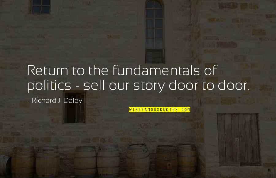 Our Story Quotes By Richard J. Daley: Return to the fundamentals of politics - sell