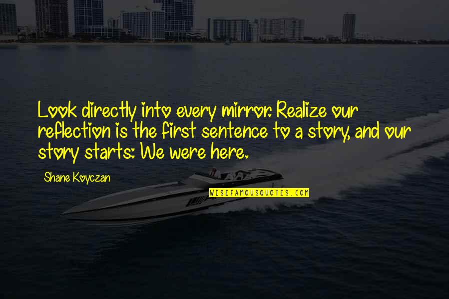 Our Story Quotes By Shane Koyczan: Look directly into every mirror. Realize our reflection