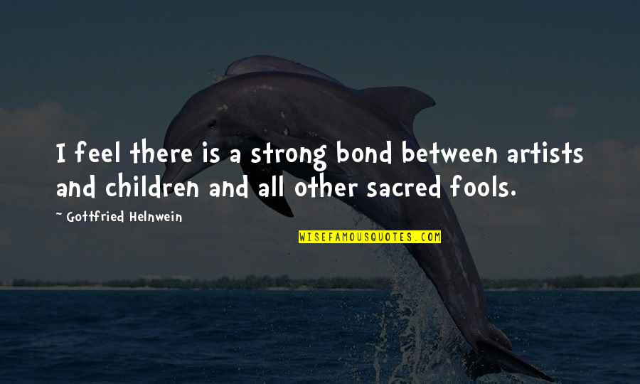 Our Strong Bond Quotes By Gottfried Helnwein: I feel there is a strong bond between