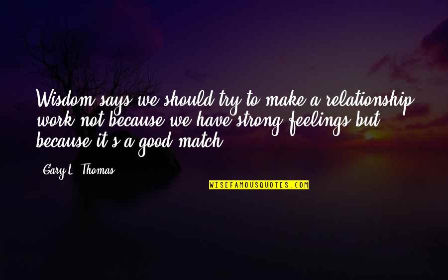 Our Strong Relationship Quotes By Gary L. Thomas: Wisdom says we should try to make a Our Strong Relationship Quotes By Gary L. Thomas: Wisdom says we should try to make a
